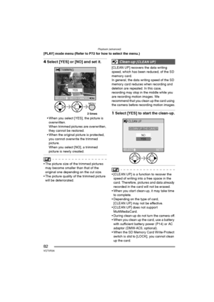 Page 82Playback (advanced)
82VQT0R26
[PLAY] mode menu (Refer to P72 for how to select the menu.)
4Select [YES] or [NO] and set it.
 When you select [YES], the picture is 
overwritten.
When trimmed pictures are overwritten, 
they cannot be restored.
 When the original picture is protected, 
you cannot overwrite the trimmed 
picture.
When you select [NO], a trimmed 
picture is newly created.
 The picture size of the trimmed pictures 
may become smaller than that of the 
original one depending on the cut size....