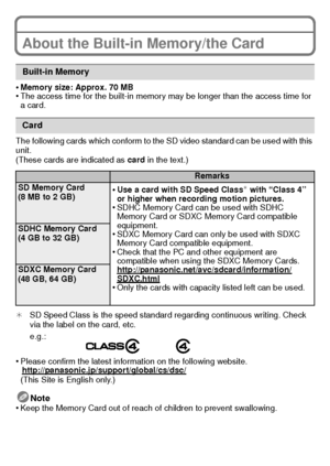 Page 18VQT3S29 (ENG)18
About the Built-in Memory/the Card
•Memory size: Approx. 70 MB•The access time for the built-in memory may be longer than the access time for 
a card.
The following cards which conform to the SD video standard can be used with this 
unit.
(These cards are indicated as  card in the text.)
¢ SD Speed Class is the speed standard regarding continuous writing. Check 
via the label on the card, etc.
•Please confirm the latest information on the following website....