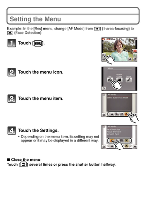 Page 2525(ENG) VQT3S29
Setting the Menu
Example: In the [Rec] menu, change [AF Mode] from [Ø] (1-area-focusing) to 
[ š ] (Face Detection)
∫Close the menuTouch [ ] several times or press the shutter button halfway.
Touch [ ].
Touch the menu icon.
Touch the menu item.
Touch the Settings.
•Depending on the menu item, its setting may not 
appear or it may be displayed in a different way.
DMC-FX90P-VQT3S29_eng.book  25 ページ  ２０１１年８月２２日　月曜日　午後３時５８分
Downloaded From camera-usermanual.com Panasonic Manuals 