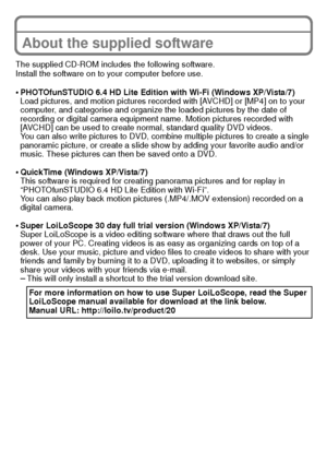 Page 26VQT3S29 (ENG)26
About the supplied software
The supplied CD-ROM includes the following software.
Install the software on to your computer before use.
•PHOTOfunSTUDIO 6.4 HD Lite Edition with Wi-Fi (Windows XP/Vista/7)
Load pictures, and motion pictures recorded with [AVCHD] or [MP4] on to your 
computer, and categorise and organize the loaded pictures by the date of 
recording or digital camera equipment name. Motion pictures recorded with 
[AVCHD] can be used to create normal, standard quality DVD...