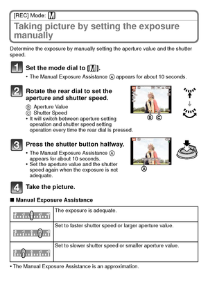 Page 2727(ENG) VQT2U38
[REC] Mode: 
Taking picture by setting the exposure 
manually
Determine the exposure by manually setting the aperture value and the shutter 
speed.
Set the mode dial to [²].
•The Manual Exposure Assistance A appears for about 10 seconds.
Rotate the rear dial to set the 
aperture and shutter speed.
BAperture Value
C Shutter Speed
•It will switch between aperture setting 
operation and shutter speed setting 
operation every time the rear dial is pressed.
Press the shutter button halfway....