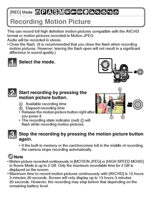 Page 2929(ENG) VQT2U38
[REC] Mode: 
Advanced (Recording pictures)Recording Motion Picture
This can record full high definition motion pictures compatible with the AVCHD 
format or motion pictures recorded in Motion JPEG.
Audio will be recorded in stereo.
•Close the flash. (It is recommended that you close the flash when recording 
motion pictures. However, leaving the flash open will not result in a significant 
difference in sound quality.)
Note
•Motion picture recorded continuously in [MOTION JPEG] or [HIGH...