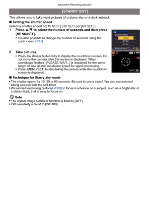 Page 104Advanced (Recording pictures)
- 104 -
This allows you to take vivid pictures of a starry sky or a dark subject.
∫ Setting the shutter speed
Select a shutter speed of [15 SEC.], [30 SEC.] or [60 SEC.].
1 Press  3/4 to select the number of seconds and then press 
[MENU/SET].

It is also possible to change the number of seconds using the 
quick menu.  (P31)
2 Take pictures.
Press the shutter button fully to display the countdown screen. Do 
not move the camera after this screen is displayed. When 
countdown...