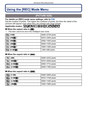 Page 116Advanced (Recording pictures)
- 116 -
Using the [REC] Mode Menu
For details on [REC] mode menu settings, refer to  P29.
Set the number of pixels. The higher the nu mbers of pixels, the finer the detail of the 
pictures will appear even when they  are printed onto large sheets.
Applicable modes:
 
∫ When the aspect ratio is [ X].¢ This item cannot be set in the Intelligent auto mode.
∫When the aspect ratio is [ Y].
∫ When the aspect ratio is [ W].
 [PICTURE SIZE]
 (10M) 3648k2736 pixels
 (7M )¢3072k 2304...