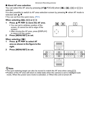 Page 128Advanced (Recording pictures)
- 128 -
∫About AF area selection
You can select the AF area by pressing [AF #/FOCUS] when [ ], [ ƒ], [Ø ] or [ Ù] is 
selected.
It is also possible to switch to  AF area selection screen by pressing  1 when AF mode is 
selected with  3/4.

You can set from the quick menu.  (P31)
When selecting [ƒ], [Ø] or [ Ù]
1 Press  3/4 /2 /1 to move the AF area.

You can set to arbitrary position of the 
screen. (It cannot be set to edge of the 
screen)
After moving the AF area, press...