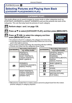 Page 142Advanced (Playback)
- 142 -
[PLAYBACK] mode: ¸
Selecting Pictures and Playing them Back 
([CATEGORY PLAY]/[FAVORITE PLAY])
This mode allows you to search images by scene mode or other categories (such as 
[PORTRAIT], [SCENERY] or [NIGHT SCENERY]) and sort the pictures into each of the 
categories. You can then play back the pictures in each category.
Perform steps  1 and  2 on page 139.
Press  3/4 to select  [CATEGORY PLAY] , and then press [MENU/SET].
Press  3/4/2/ 1 to select the category and then...