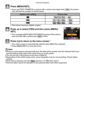 Page 151- 151 -
Advanced (Playback)
Press [MENU/SET].
If you set [TEXT STAMP] for a picture with a picture size larger than [ ], the picture 
size will become smaller as shown below.
The picture becomes slightly rougher.
Press 3 to select [YES] and then press [MENU/
SET].
The message [SAVE NEW PICTURES?] appears if the picture 
was recorded with a picture size [ ] or less.
Press [ ‚] to return to the menu screen.¢
¢ The menu screen is automatically restored when [MULTI] is selected.Press [MENU/SET] to close the...