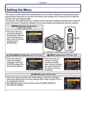 Page 28Preparation
- 28 -
Setting the Menu
The camera comes with menus that allow you to set the settings for taking pictures and 
playing them back just as you like and menus that enable you to have more fun with the 
camera and use it more easily.
In particular, the [SETUP] menu contains some important settings relating to the camera’s 
clock and power. Check the settings of this menu before proceeding to use the camera.
[MODE] playback mode menu (P56 , 139 to 143)
A[REC]/[PLAYBACK] selector switch
This menu...