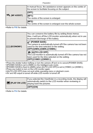 Page 35- 35 -
Preparation
Refer to P86 for details.
Press the shutter button halfway or turn the camera off and on to cancel [POWER SAVE].[POWER SAVE] is set to [5MIN.] in the Intelligent auto mode.[POWER SAVE] is fixed to [2MIN.] when [AUTO LCD OFF] is set to [15SEC.] or [30SEC.].Press any button to turn on the LCD monitor again.[AUTO LCD OFF] does not work while operating menu or playback zoom.AV and HD output is turned off while LCD monitor is turned off.
Refer to P64 for details.
 [MF ASSIST]
In manual...