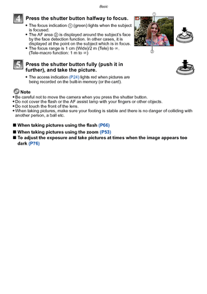 Page 44Basic
- 44 -
Note
Be careful not to move the camera when you press the shutter button.Do not cover the flash or the AF assist lamp with your fingers or other objects.Do not touch the front of the lens.When taking pictures, make sure your footing  is stable and there is no danger of colliding with 
another person, a ball etc.
∫ When taking pictures using the flash  (P66)
∫ When taking pictures using the zoom  (P53)
∫ To adjust the exposure and take pictures at times when the image appears too 
dark...