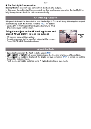 Page 46Basic
- 46 -
∫The Backlight Compensation
Backlight refers to when light comes from the back of a subject.
In this case, the subject will become dark, so  this function compensates the backlight by 
brightening the whole of the picture automatically. 
It is possible to set the focus to the specified subject. Focus will keep following the subject 
automatically even if it moves. Refer to  P127 for details.

Set the [AF TRACKING] in the [REC] mode menu to [ON].
([  is displayed on the screen.)
Bring the...