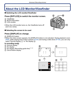 Page 62Advanced (Recording pictures)
- 62 -
Advanced (Recording pictures)About the LCD Monitor/Viewfinder
∫Switching the LCD monitor/Viewfinder
Press [EVF/LCD] to switch the monitor screen.
A Viewfinder
B [EVF/LCD] button
C LCD monitor
When the LCD monitor turns on, the Viewfinder turns off 
(and vice versa).
∫Selecting the screen to be used
Press [DISPLAY] to change.
D [DISPLAY] buttonWhen the menu screen appears, the [DISPLAY] bu tton is not activated. During playback zoom 
(P58) , while playing back motion...