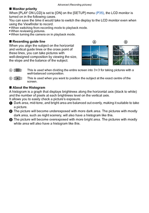 Page 64Advanced (Recording pictures)
- 64 -
∫Monitor priority
When [PLAY ON LCD] is set to [ON] on the [SETUP] menu  (P35), the LCD monitor is 
turned on in the following cases.
You can save the time it would take to switch the display to the LCD monitor even when 
using the Viewfinder to record.

When switching from recording mode to playback mode.When reviewing pictures.When turning the camera on in playback mode.
∫ Recording guide line
When you align the subject on the horizontal 
and vertical guide lines or...