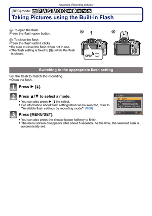 Page 66Advanced (Recording pictures)
- 66 -
[REC] mode: 
Taking Pictures using the Built-in Flash
ATo open the flashPress the flash open button.
BTo close the flashPress the flash until it clicks.
Be sure to close the flash when not in use.The flash setting is fixed to [ Œ] while the flash 
is closed.
Set the flash to match the recording.
Open the flash.
Press  1 [‰].
Press  3/4 to select a mode.
You can also press  1 [‰] to select.For information about flash settings that can be selected, refer to “Available...