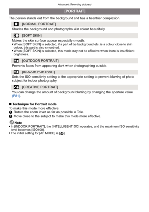 Page 92Advanced (Recording pictures)
- 92 -
The person stands out from the background and has a healthier complexion.
∫Technique for Portrait mode
To make this mode more effective:
1 Rotate the zoom lever as far as possible to Tele.
2 Move close to the subject to make this mode more effective.
Note

In [INDOOR PORTRAIT], the [INTELLIGENT ISO] operates, and the maximum ISO sensitivity 
level becomes [ISO400].
The initial setting for [AF MODE] is [ š].
 [PORTRAIT]
[NORMAL PORTRAIT]
Shades the background and...