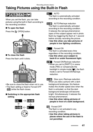 Page 41Recording pictures (basic)
41
Taking Pictures using the Built-in Flash
When you set the flash, you can take 
pictures using the built-in flash according to 
the recording condition.
∫To open the flash
Press the [ OPEN] button. 
∫To close the flash
Press the flash until it clicks. 
 Be sure to close the flash when not in use.
 The flash setting is fixed to Forced OFF 
[ ] while the flash closes.
∫Switching to the appropriate flash 
setting :AUTO
The flash is automatically activated 
according to the...