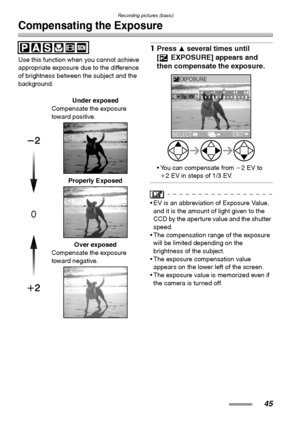 Page 45Recording pictures (basic)
45
Compensating the Exposure
Use this function when you cannot achieve 
appropriate exposure due to the difference 
of brightness between the subject and the 
background.
1Press 3 several times until 
[ EXPOSURE] appears and 
then compensate the exposure. 
 You can compensate from j2EV to 
i2 EV in steps of 1/3 EV.
 EV is an abbreviation of Exposure Value, 
and it is the amount of light given to the 
CCD by the aperture value and the shutter 
speed.
 The compensation range...