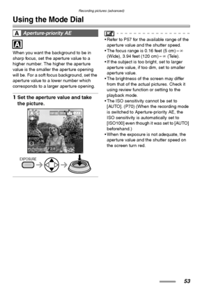 Page 53Recording pictures (advanced)
53
Recording pictures (advanced)
Using the Mode Dial
When you want the background to be in 
sharp focus, set the aperture value to a 
higher number. The higher the aperture 
value is the smaller the aperture opening 
will be. For a soft focus background, set the 
aperture value to a lower number which 
corresponds to a larger aperture opening.
1Set the aperture value and take 
the picture. 
 Refer to P57 for the available range of the 
aperture value and the shutter speed....