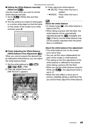 Page 69Recording pictures (advanced)
69
∫Setting the White Balance manually 
(White set )
Use this mode when you want to set the 
white balance manually.
1Set to [ ] (White Set) and then 
press 1.
2Aim the camera at a sheet of white paper 
or a similar white object so that the frame 
on the center of the screen turns white 
and then press 1. 
∫Finely Adjusting the White Balance 
(White Balance Fine Adjustment )
When you cannot acquire the desired hue 
by setting the white balance, you can adjust 
the white...