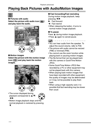 Page 80Playback (advanced)
80
Playback (advanced)
Playing Back Pictures with Audio/Motion Images
∫Pictures with audio
Select the picture with audio icon [ ] 
and 
play back the audio. 
∫Motion images
Select the picture with the motion image 
icon [ ] and play back the motion 
images. 
 The cursor displayed during 
playback corresponds to 3/4/
2/1.
 Motion image playback stops and the 
normal playback is restored by pressing 
4.∫Fast forwarding/Fast rewinding
During motion image playback, keep 
pressing 2/1....