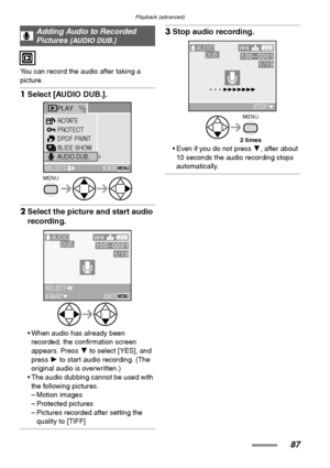 Page 87Playback (advanced)
87
You can record the audio after taking a 
picture.
1Select [AUDIO DUB.]. 
2Select the picture and start audio 
recording. 
 When audio has already been 
recorded, the confirmation screen 
appears. Press 4 to select [YES], and 
press 1 to start audio recording. (The 
original audio is overwritten.)
 The audio dubbing cannot be used with 
the following pictures.
– Motion images
– Protected pictures
– Pictures recorded after setting the 
quality to [TIFF]
3Stop audio recording. 
...