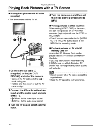 Page 92
Playback (advanced)
92
Playing Back Pictures with a TV Screen
∫Playing back pictures with AV cable 
(supplied)
• Turn the camera and the TV off. 
1 Connect the AV cable  A 
(supplied) to the [AV OUT/
DIGITAL] socket of the camera.
 Connect the AV cable with the [ ] 
mark facing you.
 Hold  B and then insert or pull the AV 
cable straight.
2 Connect the AV cable to the video 
input and the audio input sockets 
of the TV.
1  Yellow: to the video input socket
 2  White: to the audio input socket
3Turn...