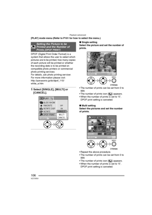 Page 106Playback (advanced)
106VQT0R81
[PLAY] mode menu (Refer to P101 for how to select the menu.)
DPOF (Digital Print Order Format) is a 
system that allows the user to select which 
pictures are to be printed, how many copies 
of each picture will be printed or whether 
the recording date is to be printed on 
compatible photo printers or commercial 
photo printing services.
For details, ask photo printing servicer.
For more information please visit:
http://panasonic.jp/dc/dpof_110/
white_e.htm
1Select...