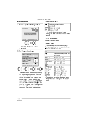 Page 122Connecting to a PC or Printer
122VQT0R81
∫Single picture
1Select a picture to be printed.
 A message disappears in about 
2 seconds.
2Set the print settings.
 The items which are not supported by 
the printer are displayed in gray and 
cannot be selected.
 When you want to print pictures in a 
paper size or a layout which is not 
supported by the camera, set [PAPER 
SIZE] or [PAGE LAYOUT] to [ ] and 
then set the paper size or the layout on 
the printer. (For details, refer to the 
operating...