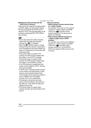 Page 124Connecting to a PC or Printer
124VQT0R81
∫Setting the date printing with the 
DPOF print in advance
When the printer supports the date printing 
by DPOF setting, we recommend setting 
the date printing with the DPOF print in 
advance. (P107) The recording date can be 
printed by selecting [DPOF PICTURE] to 
start printing.
 Do not disconnect the USB connection 
cable when the cable disconnection 
warning icon [ ] is indicated.
 When the [¥] indication lights in orange 
during printing, the camera is...