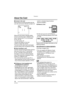 Page 16Preparation
16VQT0R81
About the Card
∫Access to the card
When pictures are being recorded onto the 
card, the card access indication A lights red.
When the card access indication lights, 
pictures are being read or deleted or the 
card is cleaned up (P114) or formatted 
(P115). do not:
 turn the camera off.
 remove the battery or the card.
 shake or impact the camera.
The card and the data may be damaged 
and the camera may not operate normally.
∫About handling a card
Transfer important...