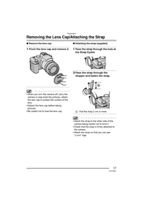 Page 17Preparation
17VQT0R81
Removing the Lens Cap/Attaching the Strap
∫Remove the lens cap
1Pinch the lens cap and remove it.
 When you turn the camera off, carry the 
camera or play back the pictures, attach 
the lens cap to protect the surface of the 
lens.
 Detach the lens cap before taking 
pictures.
 Be careful not to lose the lens cap.∫Attaching the strap (supplied)
1Pass the strap through the hole at 
the Strap Eyelet.
2Pass the strap through the 
stopper and fasten the strap.
A: Pull the strap 2 cm...