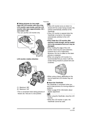 Page 27Preparation
27VQT0R81
∫Taking pictures at a low angle
Open the LCD monitor with one of the 
LCD monitor open knobs, pull the LCD 
monitor fully open (approximately 120o) 
and rotate it 180o.
 You can use the LCD monitor only.
LCD monitor rotation direction
1: Maximum 180o
2: Maximum 120o
 This is convenient when taking pictures of 
flowers etc. that are in a low position.
 If the LCD monitor turns on when it is 
closed with the screen facing inwards, the 
camera automatically switches to the...