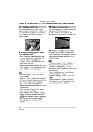 Page 74Recording pictures (advanced)
74VQT0R81
[SCENE MODE] menu (Refer to P71 for information about how to select the menu.)
This mode allows you to take pictures 
against a night landscape. The subject can 
be recorded with brightness in real life by 
using the flash and slowing down the 
shutter speed.
∫Technique for Night portrait mode
 Use the flash. (P49)
 Since the shutter speed becomes slow, 
we recommend using a tripod and the 
self-timer (P53) for taking pictures.
 Keep the subject still for about...