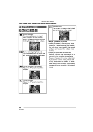 Page 88Recording Menu Settings
88VQT0R81
[REC] mode menu (Refer to P81 for the setting method.)
∫High speed AF (H) mode
 When you select 3-area-focusing (High 
speed) or 1-area-focusing (High speed), 
the auto focus is activated in high speed 
and you can focus on the subject more 
quickly.
 When you press the shutter button 
halfway, a picture may become still for a 
moment in the condition before being 
focused. However, it is not a malfunction. 
If you do not want to make pictures still 
during the auto...