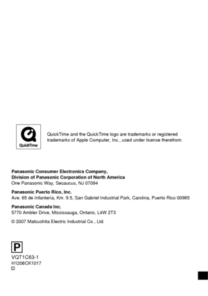 Page 120QuickTime and the QuickTime logo are trademarks or registered 
trademarks of Apple Computer, Inc., used under license therefrom.
Panasonic Consumer Electronics Company,
Division of Panasonic Corporation of North America
One Panasonic Way, Secaucus, NJ 07094
Panasonic Puerto Rico, Inc.
Ave. 65 de Infantería, Km. 9.5, San Gabriel Industrial Park, Carolina, Puerto Rico 00985
Panasonic Canada Inc.
5770 Ambler Drive, Mississauga, Ontario, L4W 2T3
© 2007 Matsushita Electric Industrial Co., Ltd....