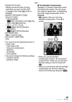 Page 2929VQT1C63
Basic
• [SENSITIVITY] (P61):
Settings will be the same as those 
used when you have set ISO LIMIT 
in Intelligent ISO mode [ ] (P45) to 
[ISO800].
• [ASPECT RATIO]/[PICT.SIZE]/
[QUALITY] (P62):
– [  ENLARGE]:
h/DMC-LS75/DMC-LS70: (7M), 
DMC-LS60:  (6M)/Fine
– [  4˝ × 6˝/10 × 15 cm]:
/ (2.5M EZ)/Standard
– [  E-MAIL]:
h/  (0.3M EZ)/Standard
•  [AF MODE] (P63):
[
W] (1-area-focusing)
•  [AF ASSIST LAMP] (P66)
[ON]
•  You cannot use the following functions in 
simple mode.
– High angle mode
–...