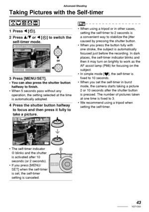 Page 4343VQT1C63
Advanced-Shooting
Taking Pictures with the Self-timer
1 Press w [].
2 Press e/r or w [ ] to switch the 
self-timer mode.
3 Press [MENU/SET].
•  You can also press the shutter button 
halfway to ﬁ nish.
•  When 5 seconds pass without any 
operation, the setting selected at the time 
is automatically adopted.
4  Press the shutter button halfway 
to focus and then press it fully to 
take a picture.
•  The self-timer indicator 
A blinks and the shutter 
is activated after 10 
seconds (or 2...