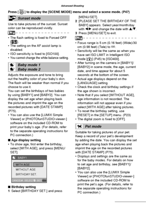 Page 5050VQT1C63
Advanced-Shooting
Sunset mode
Use to take pictures of the sunset. Sunset 
color can be reproduced vividly.
• The ﬂ ash setting is ﬁ xed to Forced OFF 
[v].
•  The setting on the AF assist lamp is 
disabled.
•  ISO sensitivity is ﬁ xed to [ISO100].
• 
You cannot change the white balance setting.
Baby mode 1
Baby mode 2
Adjusts the exposure and tone to bring 
out the healthy color of your baby’s skin. 
The ﬂ ash will be weaker than normal if you 
choose to use it.
You can set the birthdays of two...