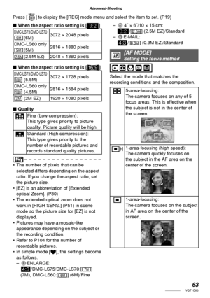 Page 6363VQT1C63
Advanced-Shooting
■ When the aspect ratio setting is [ ]
DMC-LS75/DMC-LS70 (6M)3072 × 2048 pixels
DMC-LS60 only
 (5M)2816 × 1880 pixels
  (2.5M EZ) 2048 × 1360 pixels
■
 When the aspect ratio setting is [j]
DMC-LS75/DMC-LS70 (5.5M)3072 × 1728 pixels
DMC-LS60 only
 (4.5M)2816 × 1584 pixels
  (2M EZ) 1920 × 1080 pixels
■ Quality
GFine (Low compression):
This type gives priority to picture 
quality. Picture quality will be high.
HStandard (High compression):
This type gives priority to the 
number...