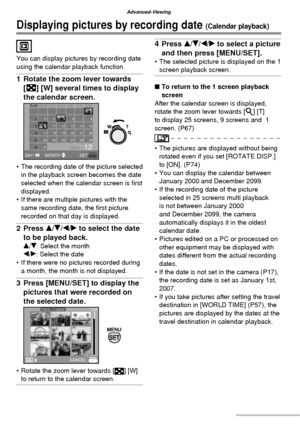 Page 6868VQT1C63
Advanced-Viewing
Displaying pictures by recording date (Calendar playback)
You can display pictures by recording date 
using the calendar playback function.
1  Rotate the zoom lever towards 
[ ] [W] several times to display 
the calendar screen.
•  The recording date of the picture selected 
in the playback screen becomes the date 
selected when the calendar screen is ﬁ rst 
displayed.
•  If there are multiple pictures with the 
same recording date, the ﬁ rst picture 
recorded on that day is...