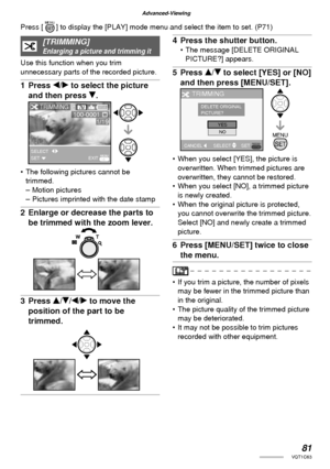 Page 8181VQT1C63
Advanced-Viewing
[TRIMMING]Enlarging a picture and trimming it
Use this function when you trim 
unnecessary parts of the recorded picture.
1 Press w/q to select the picture 
and then press r.
•  The following pictures cannot be 
trimmed.
– Motion pictures
–  Pictures imprinted with the date stamp
2  Enlarge or decrease the parts to 
be trimmed with the zoom lever.
3 Press e/r/w/q to move the 
position of the part to be 
trimmed.
4  Press the shutter button.•  The message [DELETE ORIGINAL...