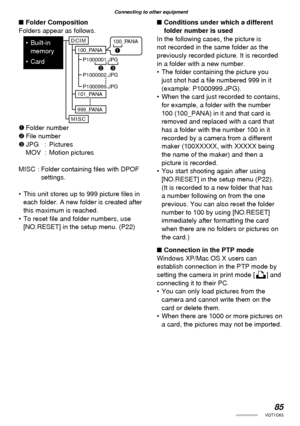 Page 8585VQT1C63
Connecting to other equipment
■ Folder Composition
Folders appear as follows.
1 Folder  number
2 File  number
3 JPG  :  Pictures
MOV : Motion pictures
MISC : Folder containing ﬁ les with DPOF 
settings.
•  This unit stores up to 999 picture ﬁ les in 
each folder. A new folder is created after 
this maximum is reached.
• To reset ﬁ le and folder numbers, use 
[NO.RESET] in the setup menu. (P22)■ Conditions under which a different 
folder number is used
In the following cases, the picture is 
not...