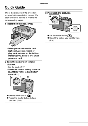 Page 1010VQT1C63
Preparation
Quick Guide
This is the overview of the procedure 
to record pictures with this camera. For 
each operation, be sure to refer to the 
corresponding pages.
1  Insert the batteries. (P15)
•  When you do not use the card 
(optional), you can record or 
play back pictures on the built-in 
memory (P16). Refer to P15 when 
you use a card.
2  Turn the camera on to take 
pictures.
•  Set the clock. (P17)
•  Select the type of battery in use on 
[BATTERY TYPE] in the [SETUP] 
menu. (P21)
1...