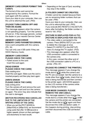 Page 9797VQT1C63
Others
[MEMORY CARD ERROR FORMAT THIS 
CARD?]
The format of the card cannot be 
recognized by this camera. Format the 
card again with this camera.
Save your data to your computer, then use 
this unit to reformat the card. (P83)
[PLEASE TURN CAMERA OFF AND 
THEN ON AGAIN]
This message appears when the camera 
is not operating properly. Turn the camera 
off and on. If the message persists, contact 
the dealer or your nearest Service Center.
[MEMORY CARD ERROR 
MEMORY CARD PARAMETER ERROR]
Use a...