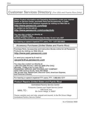 Page 108Others
108VQT1X05
Customer Services Directory (For USA and Puerto Rico Only)
Obtain Product Information and Operating Assistance; locate your nearest 
Dealer or Service Center; purchase Parts and Accessories; or make 
Customer Service and Literature requests by visiting our Web Site at:
http://www.panasonic.com/helpor, contact us via the web at:http://www.panasonic.com/contactinfo
You may also contact us directly at:
1-800-211-PANA (7262),
Monday-Friday 9 am-9 pm; Saturday-Sunday 10 am-7 pm, EST
For...