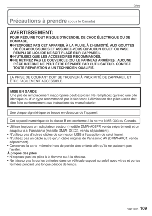Page 109Others
109VQT1X05
Précautions à prendre (pour le Canada)
AVERTISSEMENT:
POUR RÉDUIRE TOUT RISQUE D’INCENDIE, DE CHOC ÉLECTRIQUE OU DE 
DOMMAGE,
* N’EXPOSEZ PAS CET APPAREIL À LA PLUIE, À L’HUMIDITÉ, AUX GOUTTES 
OU ÉCLABOUSSURES ET ASSUREZ-VOUS QU’AUCUN OBJET OU VASE 
REMPLI DE LIQUIDE NE SOIT PLACÉ SUR L’APPAREIL.
*  N’UTILISEZ QUE LES ACCESSOIRES RECOMMANDÉS.
*  NE RETIREZ PAS LE COUVERCLE (OU LE PANNEAU ARRIÈRE) ; AUCUNE 
PIÈCE INTERNE NE PEUT ÊTRE RÉPARÉE PAR L’UTILISATEUR. CONFIEZ 
TOUTE RÉPARATION...