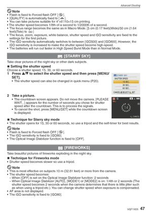 Page 47Advanced-Shooting
47VQT1X05
 Note• Flash is  ﬁ xed to Forced ﬂ  ash OFF [o
].
•  [QUALITY] is automatically ﬁ  xed to [8
].
•  You can take pictures suitable for 4×6/10×15 cm printing.
• The shutter speed becomes 1/8th of a second to 1/2000th of a second.
•  The focus range becomes the same as in Macro Mode. [5 cm (0.17 feet)(Wide)/50 cm (1.64  feet)(Tele) to  7]
•  The focus, zoom, exposure, white balance, shutter speed and ISO sensitivity are ﬁ  xed to the 
settings for the ﬁ  rst picture.
•  The ISO...