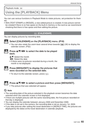 Page 65Advanced-Viewing
65VQT1X05
Using the [PLAYBACK] Menu
Playback mode: 9
You can use various functions in Playback Mode to rotate pictures, set protection for them 
etc.
•  With [TEXT STAMP] or [RESIZE], a new edited picture is created. A new picture cannot  be created if there is no free space on the built-in memory or the card so we recommend 
checking that there is free space and then editing the picture.
t  [CALENDAR]
You can display pictures by recording date.
1  Select [CALENDAR] on the [PLAYBACK]...