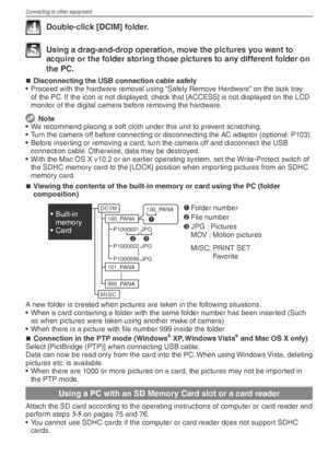 Page 76Connecting to other equipment
76VQT1X05
4  Double-click [DCIM] folder.
5  Using a drag-and-drop operation, move the pictures you want to acquire or the folder storing those pictures to any different folder on 
the PC.
Disconnecting the USB connection cable safely
•  Proceed with the hardware removal using “Safely Remove Hardware” on the task tray  of the PC. If the icon is not displayed, check that [ACCESS] is not displayed on the LCD 
monitor of the digital camera before removing the hardware.
 Note
•...
