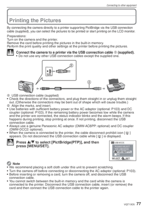 Page 77Connecting to other equipment
77VQT1X05
Printing the Pictures
By connecting the camera directly to a printer supporting PictBridge via the USB connection 
cable (supplied), you can select the pictures to be printed or start printing on the LCD monitor.
Preparations:
Turn on the camera and the printer.
Remove the card before printing the pictures in the built-in memory.
Perform the print quality and other settings at the printer before printing the pictures.
1  Connect the camera to a printer via the USB...